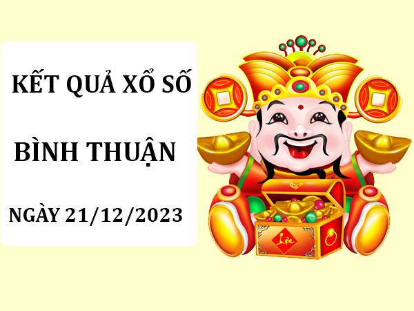 Thống kê sổ xố Bình Thuận ngày 21/12/2023 thứ 5 hôm nay