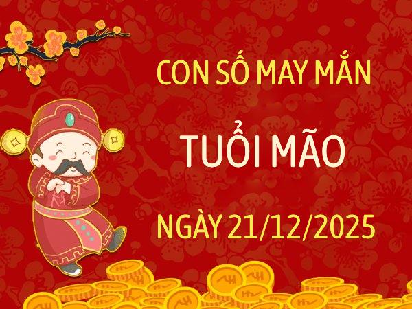 Con số may mắn thần tài tuổi Mão theo sự kiện ngày 21/12/2025