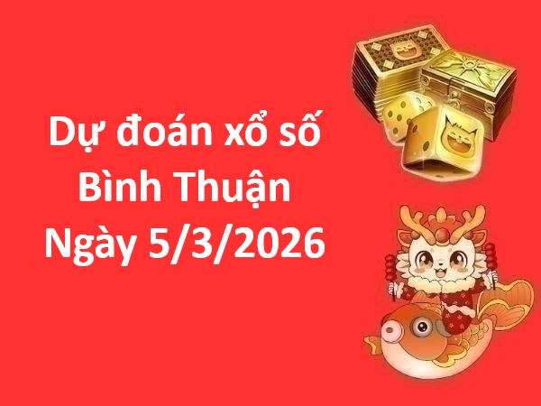 Dự đoán xổ số Bình Thuận ngày 5 tháng 3 thứ 5 miễn phí